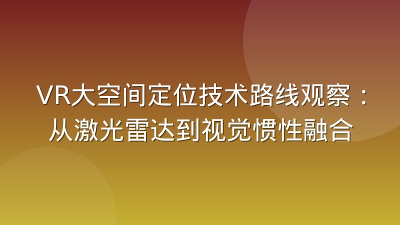VR大空间定位技术路线观察：从激光雷达到视觉惯性融合